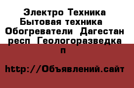 Электро-Техника Бытовая техника - Обогреватели. Дагестан респ.,Геологоразведка п.